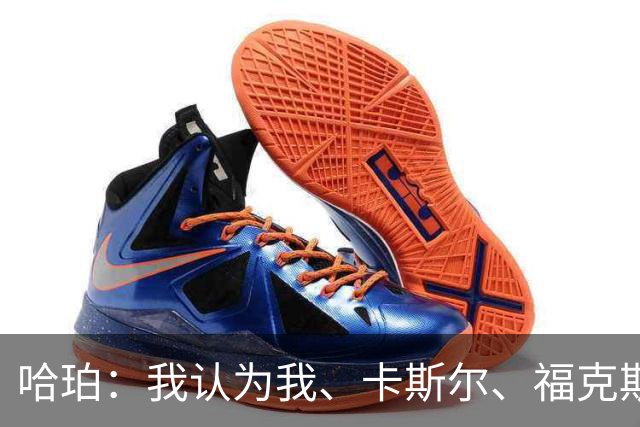 哈珀：我认为我、卡斯尔、福克斯都在场时 我们几乎是不可阻挡的
